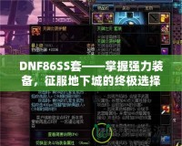 DNF86SS套——掌握強(qiáng)力裝備，征服地下城的終極選擇！