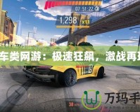 賽車類網(wǎng)游：極速狂飆，激戰(zhàn)再現(xiàn)！