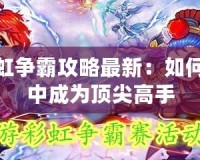 夢幻彩虹爭霸攻略最新：如何在游戲中成為頂尖高手