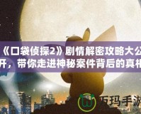 《口袋偵探2》劇情解密攻略大公開，帶你走進(jìn)神秘案件背后的真相！