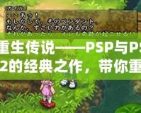 重生傳說——PSP與PS2的經(jīng)典之作，帶你重溫輝煌時(shí)刻