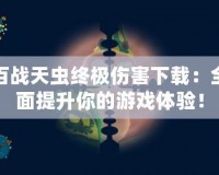 百戰(zhàn)天蟲終極傷害下載：全面提升你的游戲體驗(yàn)！