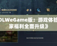 《LOLWeGame版：游戲體驗與玩家福利全面升級》