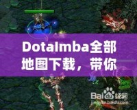 DotaImba全部地圖下載，帶你進入極限對戰(zhàn)世界！