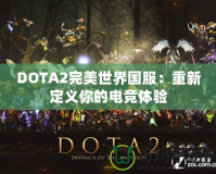 DOTA2完美世界國(guó)服：重新定義你的電競(jìng)體驗(yàn)