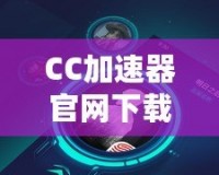 CC加速器官網(wǎng)下載安裝，讓你暢游全球無障礙