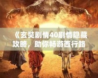 《玄奘劇情40劇情隱藏攻略，助你暢游西行路》