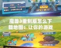 魔獸3重制版怎么下載地圖：讓你的游戲世界更加豐富多彩