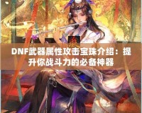 DNF武器屬性攻擊寶珠介紹：提升你戰(zhàn)斗力的必備神器