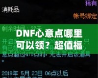 DNF心意點哪里可以領？超值福利大揭秘，快來領取你的專屬獎勵！