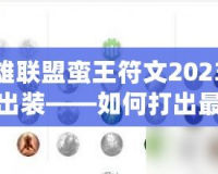 英雄聯(lián)盟蠻王符文2023最新出裝——如何打出最佳表現(xiàn)