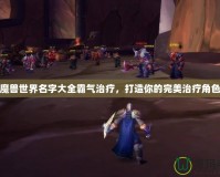 魔獸世界名字大全霸氣治療，打造你的完美治療角色