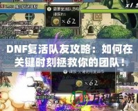 DNF復活隊友攻略：如何在關鍵時刻拯救你的團隊！