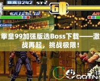 拳皇99加強(qiáng)版選Boss下載——激戰(zhàn)再起，挑戰(zhàn)極限！