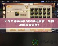 天龍八部手游禮包兌換碼最新，超值福利等你領(lǐng)?。?></a></div>
                        <div   id=