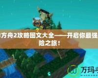 生命方舟2攻略圖文大全——開啟你最強的冒險之旅！