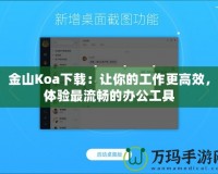 金山Koa下載：讓你的工作更高效，體驗(yàn)最流暢的辦公工具