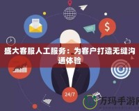 盛大客服人工服務(wù)：為客戶打造無縫溝通體驗(yàn)