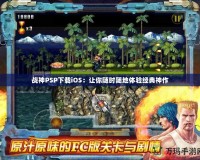 戰(zhàn)神PSP下載iOS：讓你隨時隨地體驗經(jīng)典神作