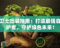 樹精衛(wèi)士出裝指南：打造最強自然守護者，守護綠色未來！