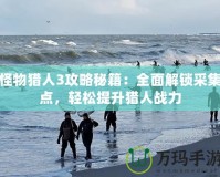 怪物獵人3攻略秘籍：全面解鎖采集點，輕松提升獵人戰(zhàn)力