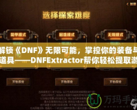 解鎖《DNF》無(wú)限可能，掌控你的裝備與道具——DNFExtractor幫你輕松提取游戲數(shù)據(jù)