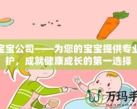 合寶寶公司——為您的寶寶提供專業(yè)呵護(hù)，成就健康成長(zhǎng)的第一選擇