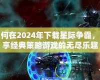 如何在2024年下載星際爭霸，暢享經(jīng)典策略游戲的無盡樂趣