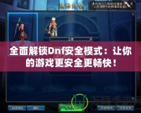 全面解鎖Dnf安全模式：讓你的游戲更安全更暢快！