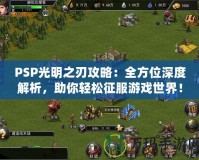 PSP光明之刃攻略：全方位深度解析，助你輕松征服游戲世界！