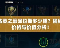 LOL枯萎之壤澤拉斯多少錢？揭秘最新價(jià)格與價(jià)值分析！