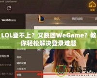 LOL登不上？又跳回WeGame？教你輕松解決登錄難題