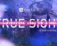 Dota2英文配音中文字幕，讓你真正“聽懂”每一場戰(zhàn)斗！