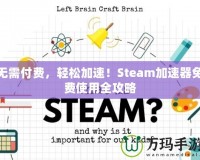 無(wú)需付費(fèi)，輕松加速！Steam加速器免費(fèi)使用全攻略