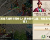 《問道五行競猜規(guī)律是什么？揭秘五行之謎，助你走向勝利之路》