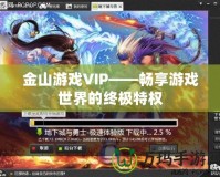 金山游戲VIP——暢享游戲世界的終極特權(quán)