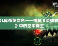 LOL庫奇英文名——揭秘《英雄聯(lián)盟》中的空中霸主