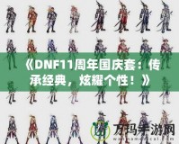 《DNF11周年國(guó)慶套：傳承經(jīng)典，炫耀個(gè)性！》