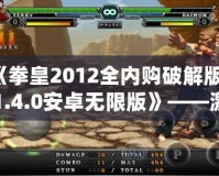 《拳皇2012全內(nèi)購破解版v1.4.0安卓無限版》——激情對決，掌中快感，挑戰(zhàn)極限的巔峰之作！