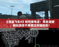 《俠盜飛車4》如何接電話：完全攻略，暢玩游戲不再錯過關(guān)鍵時刻！