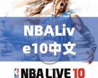 NBALive10中文：打造極致籃球體驗，挑戰(zhàn)你的操作極限