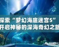 探索“夢(mèng)幻海底迷宮5”：開啟神秘的深海奇幻之旅！