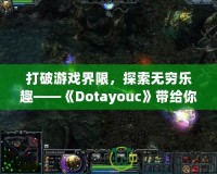 打破游戲界限，探索無窮樂趣——《Dotayouc》帶給你的全新游戲體驗！