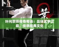 葉問宗師傳奇粵語：品味武學(xué)之巔，傳承經(jīng)典文化