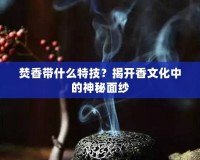 焚香帶什么特技？揭開香文化中的神秘面紗