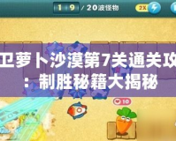 保衛(wèi)蘿卜沙漠第7關通關攻略：制勝秘籍大揭秘