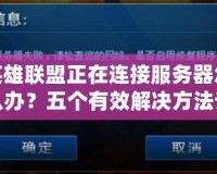 英雄聯(lián)盟正在連接服務(wù)器怎么辦？五個(gè)有效解決方法讓你輕松暢玩