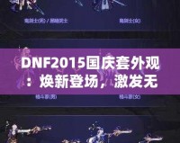 DNF2015國慶套外觀：煥新登場，激發(fā)無盡戰(zhàn)斗激情