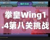 拳皇Wing1.4第八關(guān)挑戰(zhàn)攻略：帶你征服最終BOSS，暢享游戲巔峰對(duì)決