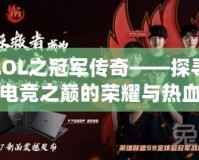 LOL之冠軍傳奇——探尋電競之巔的榮耀與熱血